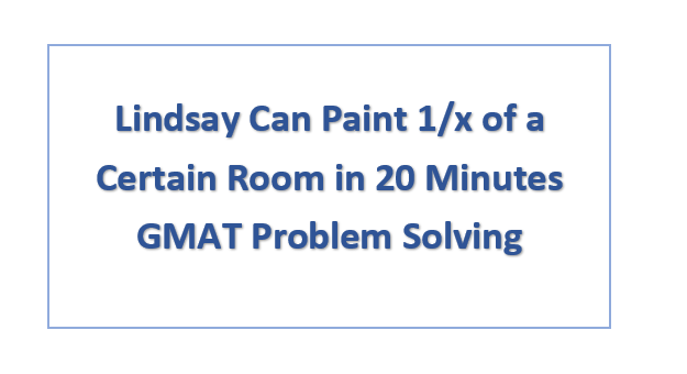 Lindsay Can Paint 1/x of a Certain Room in 20 Minutes GMAT Problem Solving